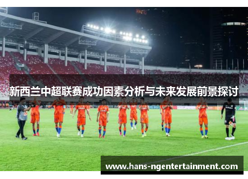 新西兰中超联赛成功因素分析与未来发展前景探讨