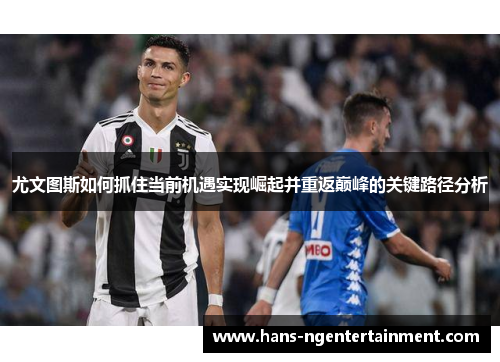尤文图斯如何抓住当前机遇实现崛起并重返巅峰的关键路径分析