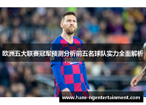 欧洲五大联赛冠军预测分析前五名球队实力全面解析