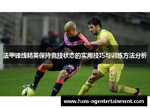 法甲锋线精英保持竞技状态的实用技巧与训练方法分析