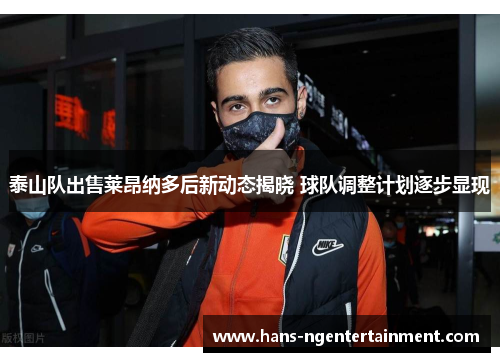 泰山队出售莱昂纳多后新动态揭晓 球队调整计划逐步显现