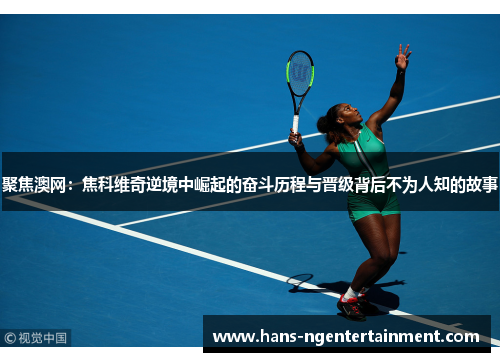 聚焦澳网：焦科维奇逆境中崛起的奋斗历程与晋级背后不为人知的故事