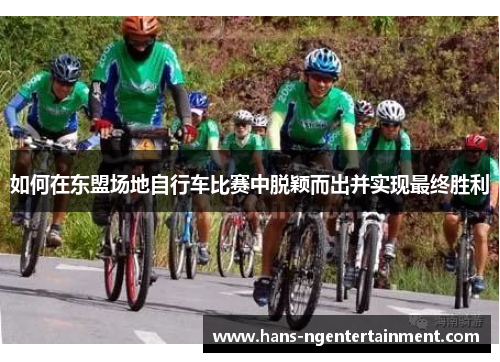 如何在东盟场地自行车比赛中脱颖而出并实现最终胜利