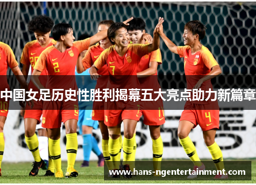 中国女足历史性胜利揭幕五大亮点助力新篇章