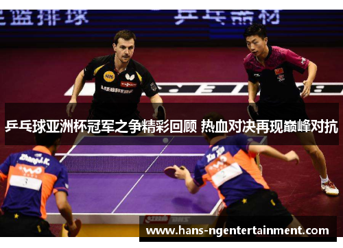 乒乓球亚洲杯冠军之争精彩回顾 热血对决再现巅峰对抗