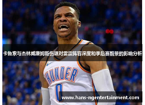 卡鲁索与杰林威廉姆斯伤退对雷霆阵容深度和季后赛前景的影响分析