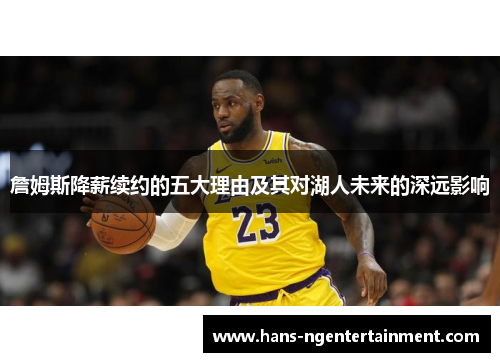 詹姆斯降薪续约的五大理由及其对湖人未来的深远影响