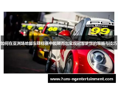如何在亚洲场地脚车锦标赛中脱颖而出实现冠军梦想的策略与技巧