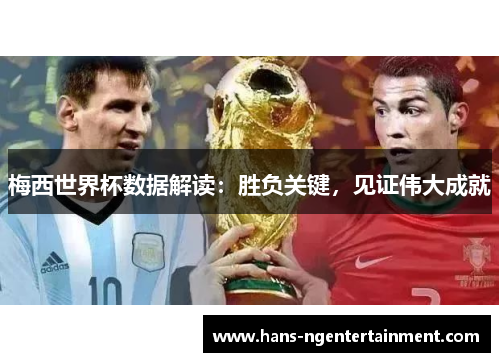 梅西世界杯数据解读：胜负关键，见证伟大成就