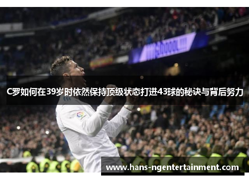 C罗如何在39岁时依然保持顶级状态打进43球的秘诀与背后努力