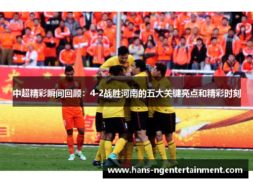 中超精彩瞬间回顾：4-2战胜河南的五大关键亮点和精彩时刻