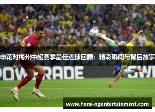 申花对梅州中超赛季最佳进球回顾：精彩瞬间与背后故事