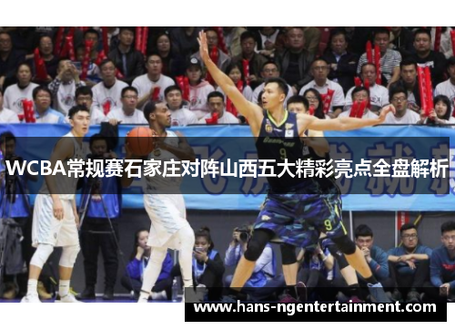 WCBA常规赛石家庄对阵山西五大精彩亮点全盘解析