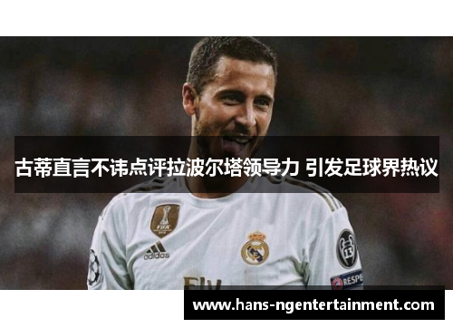 古蒂直言不讳点评拉波尔塔领导力 引发足球界热议