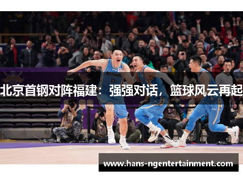 北京首钢对阵福建：强强对话，篮球风云再起