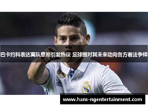 巴卡约科表达离队意愿引发热议 足球圈对其未来动向各方看法争锋