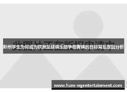 彭州学生为何成为欧洲足球俱乐部争相青睐的目标背后原因分析