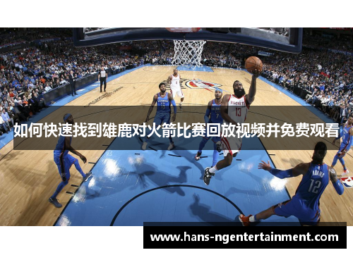 如何快速找到雄鹿对火箭比赛回放视频并免费观看