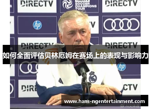 如何全面评估贝林厄姆在赛场上的表现与影响力