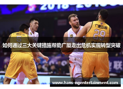 如何通过三大关键措施帮助广厦走出危机实现转型突破
