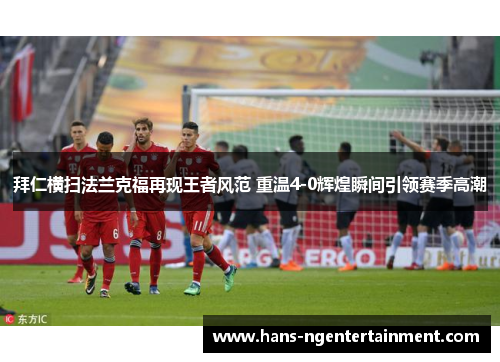 拜仁横扫法兰克福再现王者风范 重温4-0辉煌瞬间引领赛季高潮