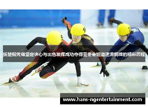 张楚桐凭借坚定决心与出色发挥成功夺得亚冬会短道速滑铜牌的精彩历程