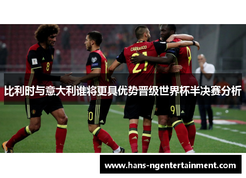 比利时与意大利谁将更具优势晋级世界杯半决赛分析