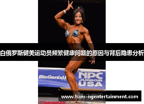 白俄罗斯健美运动员频繁健康问题的原因与背后隐患分析