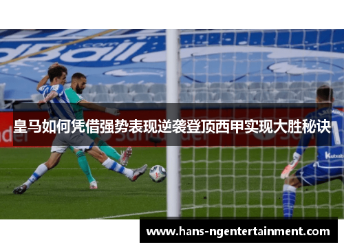 皇马如何凭借强势表现逆袭登顶西甲实现大胜秘诀