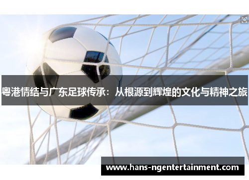 粤港情结与广东足球传承：从根源到辉煌的文化与精神之旅