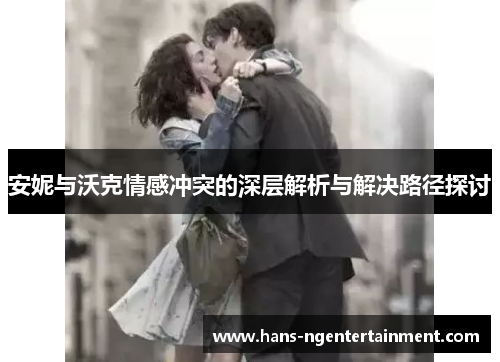 安妮与沃克情感冲突的深层解析与解决路径探讨