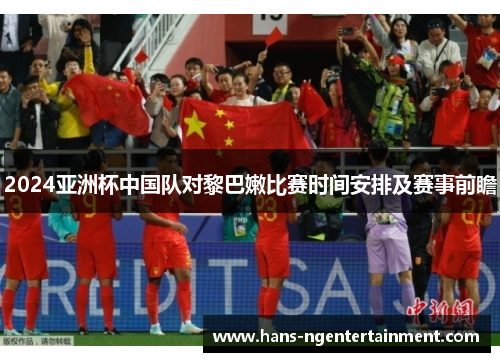 2024亚洲杯中国队对黎巴嫩比赛时间安排及赛事前瞻