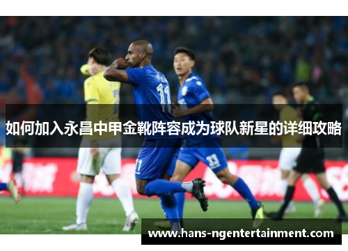 如何加入永昌中甲金靴阵容成为球队新星的详细攻略
