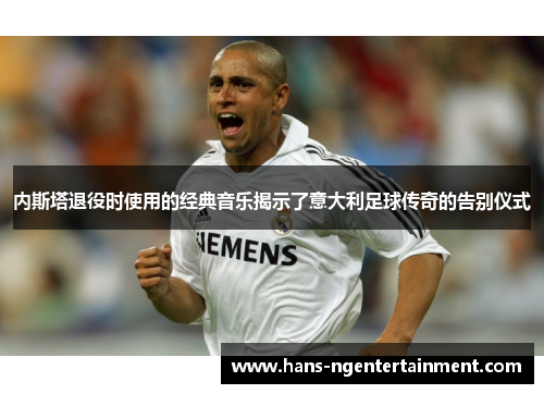 内斯塔退役时使用的经典音乐揭示了意大利足球传奇的告别仪式