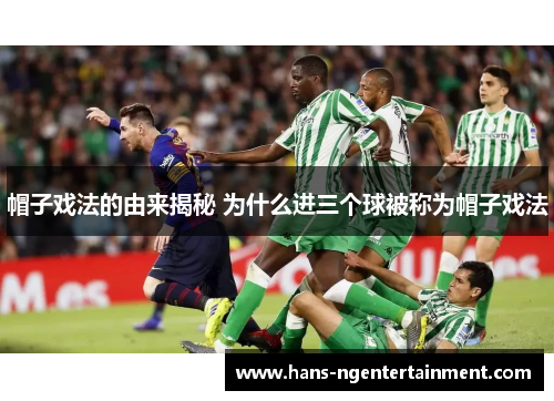 帽子戏法的由来揭秘 为什么进三个球被称为帽子戏法