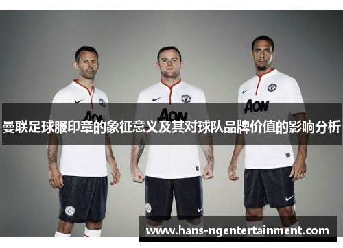 曼联足球服印章的象征意义及其对球队品牌价值的影响分析
