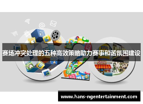 赛场冲突处理的五种高效策略助力赛事和谐氛围建设
