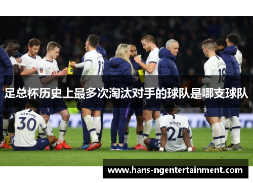足总杯历史上最多次淘汰对手的球队是哪支球队