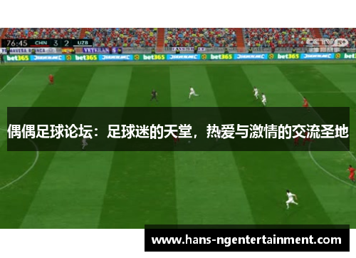 偶偶足球论坛：足球迷的天堂，热爱与激情的交流圣地