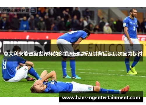 意大利未能晋级世界杯的多重原因解析及其背后深层次因素探讨