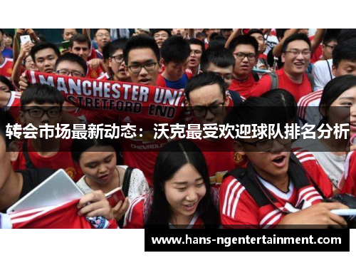 转会市场最新动态：沃克最受欢迎球队排名分析