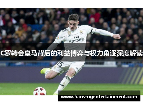 C罗转会皇马背后的利益博弈与权力角逐深度解读