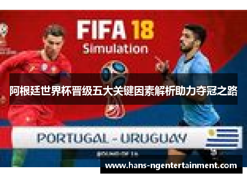 阿根廷世界杯晋级五大关键因素解析助力夺冠之路