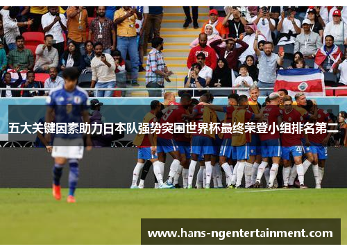 五大关键因素助力日本队强势突围世界杯最终荣登小组排名第二