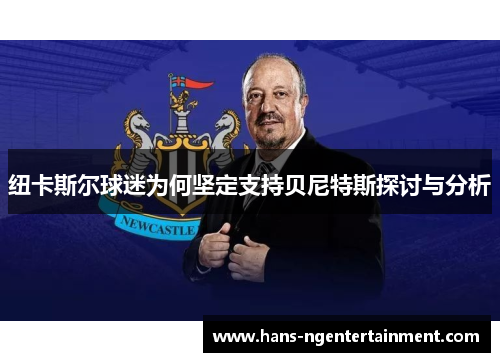 纽卡斯尔球迷为何坚定支持贝尼特斯探讨与分析