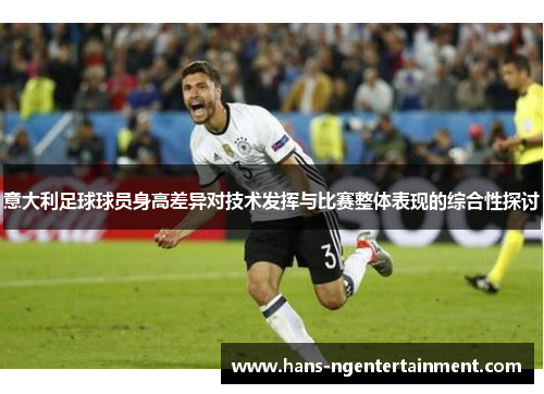 意大利足球球员身高差异对技术发挥与比赛整体表现的综合性探讨
