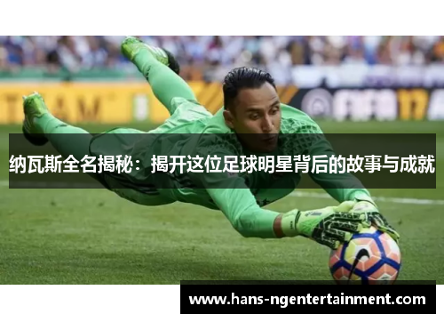 纳瓦斯全名揭秘：揭开这位足球明星背后的故事与成就