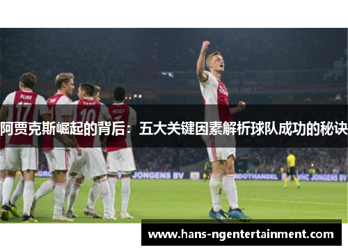 阿贾克斯崛起的背后：五大关键因素解析球队成功的秘诀