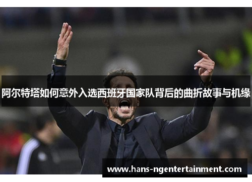 阿尔特塔如何意外入选西班牙国家队背后的曲折故事与机缘