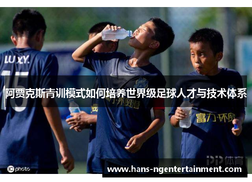 阿贾克斯青训模式如何培养世界级足球人才与技术体系